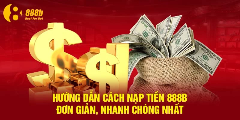 Hướng Dẫn Cách Nạp Tiền 888B Đơn Giản, Nhanh Chóng Nhất