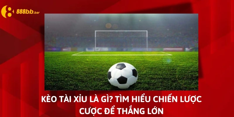 kèo tài xỉu là gì