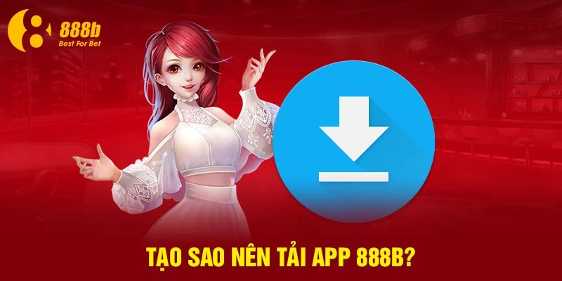 Tạo sao nên tải app 888B?